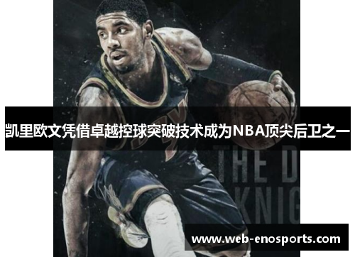 凯里欧文凭借卓越控球突破技术成为NBA顶尖后卫之一