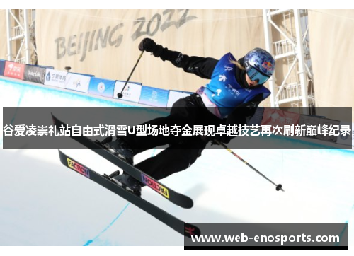 谷爱凌崇礼站自由式滑雪U型场地夺金展现卓越技艺再次刷新巅峰纪录