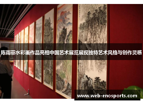 陈雨菲水彩画作品亮相中国艺术展览展现独特艺术风格与创作灵感