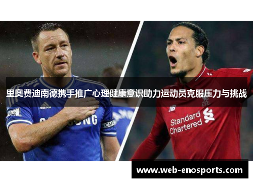 里奥费迪南德携手推广心理健康意识助力运动员克服压力与挑战