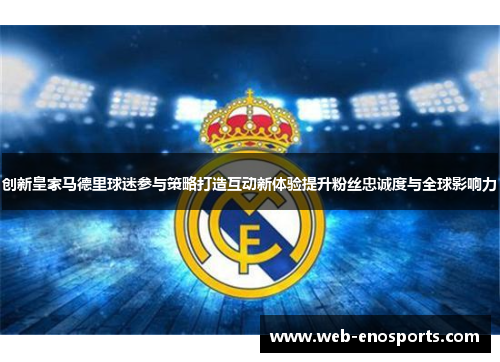 创新皇家马德里球迷参与策略打造互动新体验提升粉丝忠诚度与全球影响力