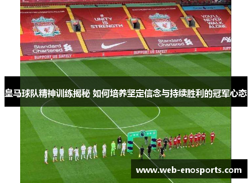 皇马球队精神训练揭秘 如何培养坚定信念与持续胜利的冠军心态