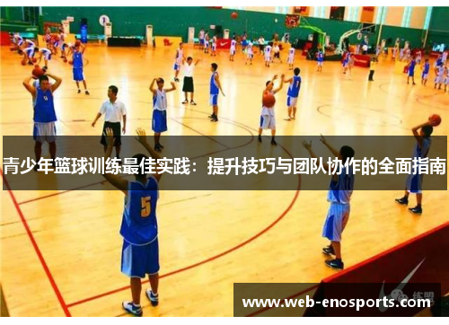 青少年篮球训练最佳实践：提升技巧与团队协作的全面指南