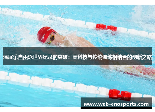 潘展乐自由泳世界纪录的突破：高科技与传统训练相结合的创新之路