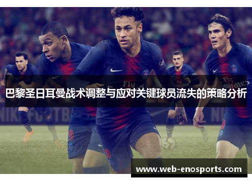 巴黎圣日耳曼战术调整与应对关键球员流失的策略分析