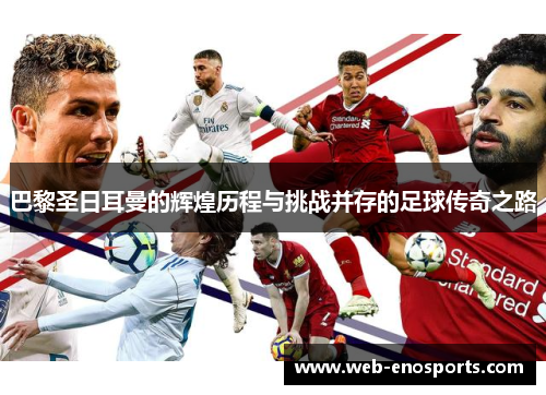 巴黎圣日耳曼的辉煌历程与挑战并存的足球传奇之路