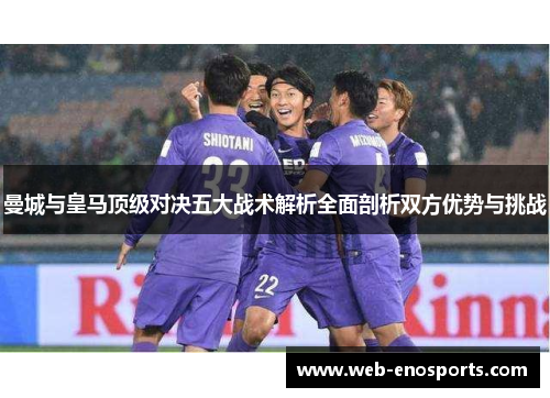 曼城与皇马顶级对决五大战术解析全面剖析双方优势与挑战