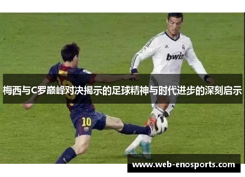 梅西与C罗巅峰对决揭示的足球精神与时代进步的深刻启示