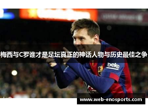 梅西与C罗谁才是足坛真正的神话人物与历史最佳之争