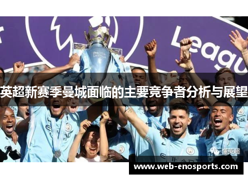 英超新赛季曼城面临的主要竞争者分析与展望