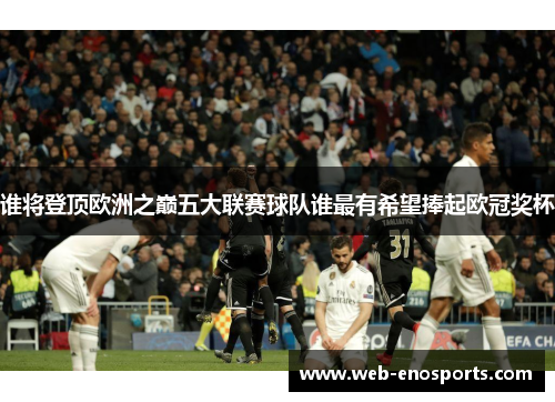 谁将登顶欧洲之巅五大联赛球队谁最有希望捧起欧冠奖杯