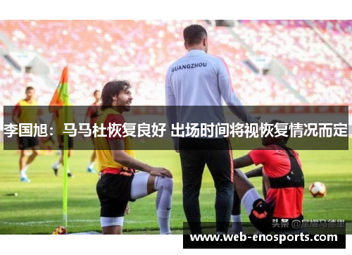 李国旭：马马杜恢复良好 出场时间将视恢复情况而定