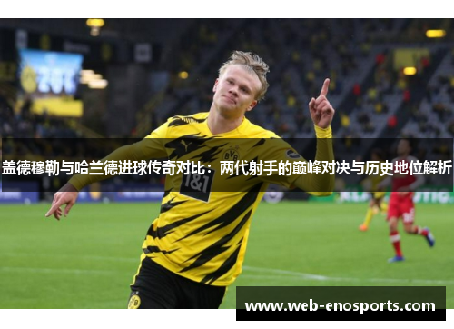 盖德穆勒与哈兰德进球传奇对比：两代射手的巅峰对决与历史地位解析