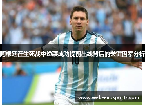 阿根廷在生死战中逆袭成功提前出线背后的关键因素分析