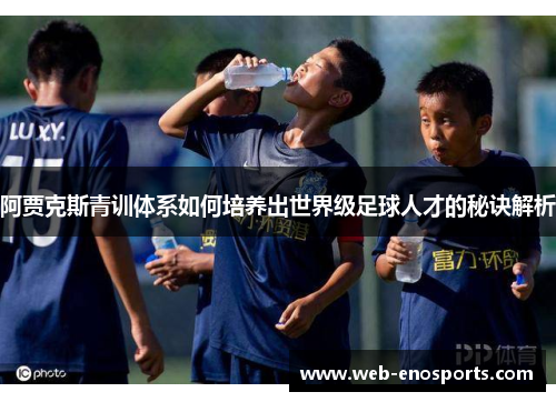 阿贾克斯青训体系如何培养出世界级足球人才的秘诀解析