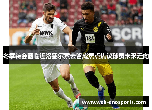 冬季转会窗临近洛塞尔索去留成焦点热议球员未来走向