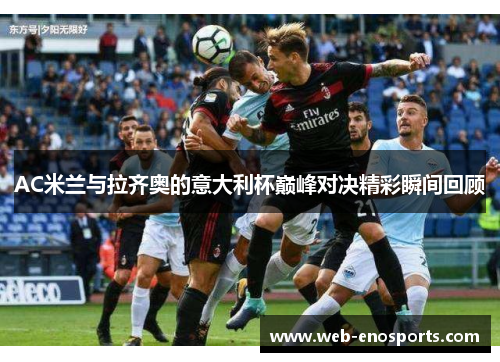 AC米兰与拉齐奥的意大利杯巅峰对决精彩瞬间回顾