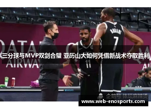 三分球与MVP双剑合璧 亚历山大如何凭借新战术夺取胜利
