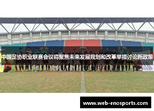 中国足协职业联赛会议将聚焦未来发展规划和改革举措讨论新政策