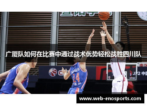 广厦队如何在比赛中通过战术优势轻松战胜四川队