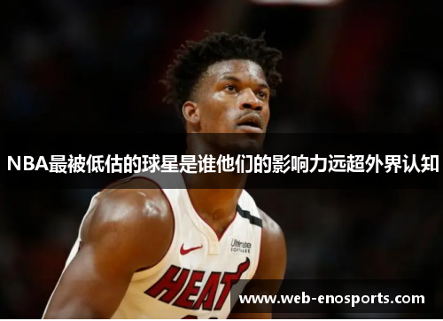 NBA最被低估的球星是谁他们的影响力远超外界认知