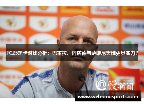FC25黑卡对比分析：巴雷拉、阿诺德与萨维尼奥谁更具实力？
