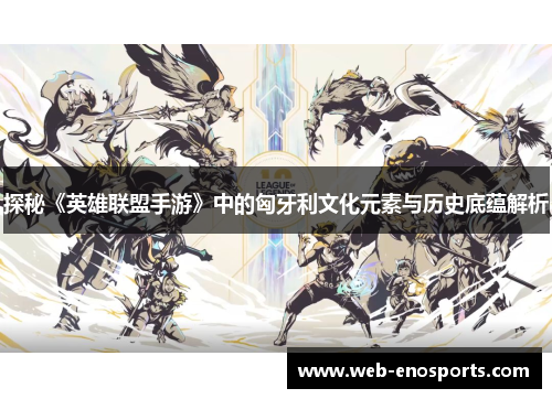 探秘《英雄联盟手游》中的匈牙利文化元素与历史底蕴解析