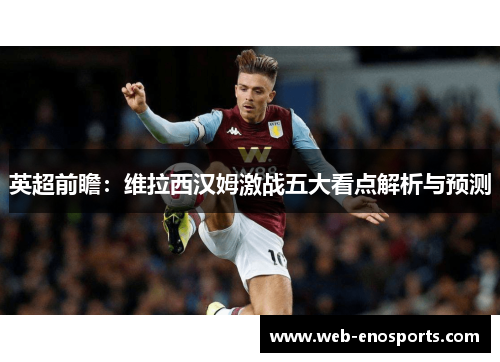 英超前瞻：维拉西汉姆激战五大看点解析与预测