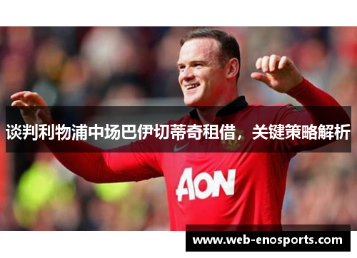 谈判利物浦中场巴伊切蒂奇租借，关键策略解析