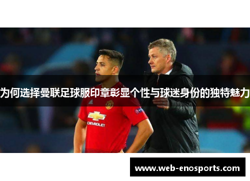 为何选择曼联足球服印章彰显个性与球迷身份的独特魅力