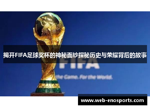 揭开FIFA足球奖杯的神秘面纱探秘历史与荣耀背后的故事