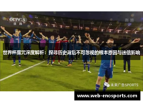 世界杯魔咒深度解析：探寻历史背后不可忽视的根本原因与迷信影响