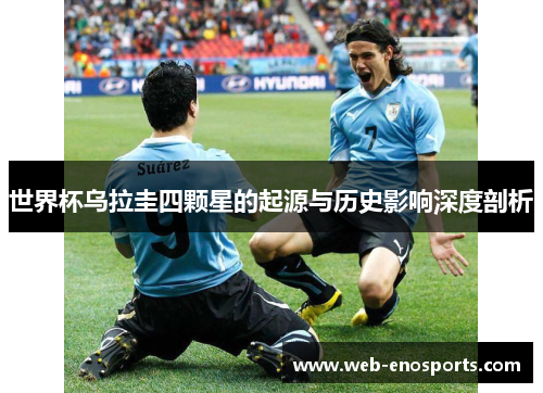 世界杯乌拉圭四颗星的起源与历史影响深度剖析