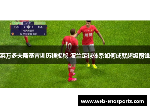莱万多夫斯基青训历程揭秘 波兰足球体系如何成就超级前锋