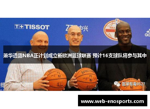 萧华透露NBA正计划成立新欧洲篮球联赛 预计16支球队将参与其中