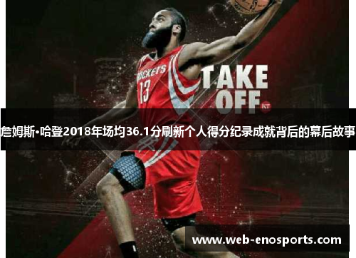 詹姆斯·哈登2018年场均36.1分刷新个人得分纪录成就背后的幕后故事
