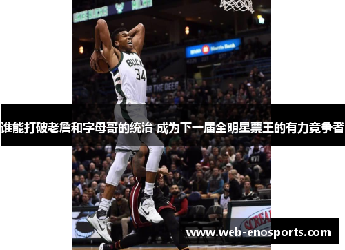 谁能打破老詹和字母哥的统治 成为下一届全明星票王的有力竞争者 谁能打破老詹和字母哥的统治 成为下一届全明星票王的有力竞争者