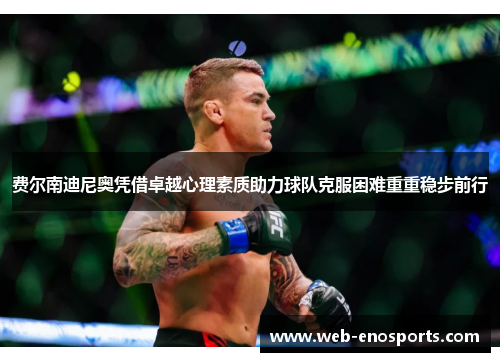 费尔南迪尼奥凭借卓越心理素质助力球队克服困难重重稳步前行