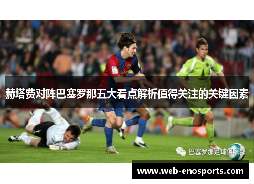 赫塔费对阵巴塞罗那五大看点解析值得关注的关键因素