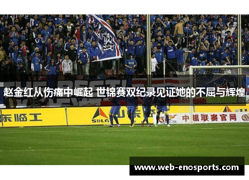 赵金红从伤痛中崛起 世锦赛双纪录见证她的不屈与辉煌