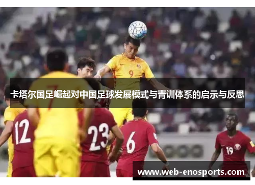 卡塔尔国足崛起对中国足球发展模式与青训体系的启示与反思