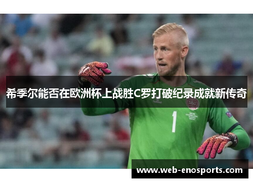 希季尔能否在欧洲杯上战胜C罗打破纪录成就新传奇