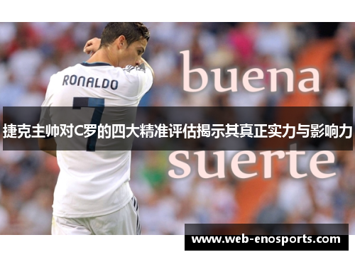 捷克主帅对C罗的四大精准评估揭示其真正实力与影响力
