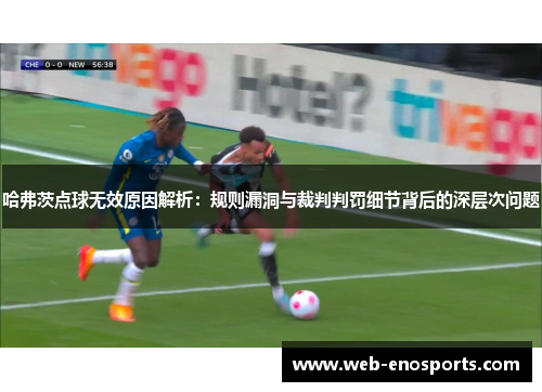 哈弗茨点球无效原因解析：规则漏洞与裁判判罚细节背后的深层次问题