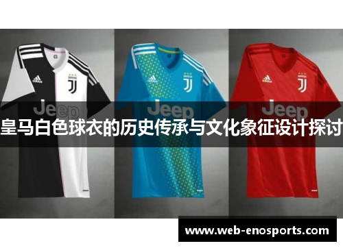 皇马白色球衣的历史传承与文化象征设计探讨