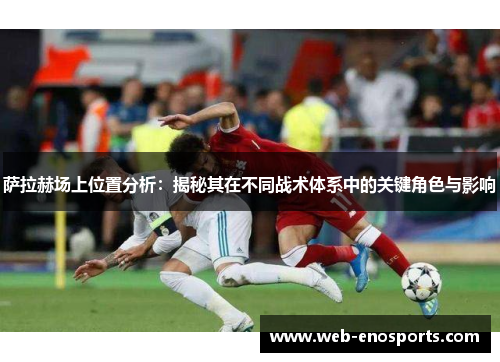 萨拉赫场上位置分析：揭秘其在不同战术体系中的关键角色与影响